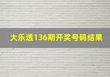 大乐透136期开奖号码结果