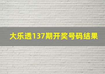 大乐透137期开奖号码结果