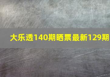 大乐透140期晒票最新129期