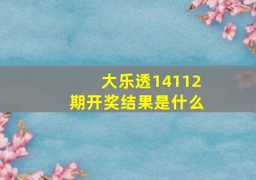 大乐透14112期开奖结果是什么