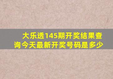 大乐透145期开奖结果查询今天最新开奖号码是多少