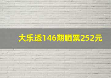 大乐透146期晒票252元