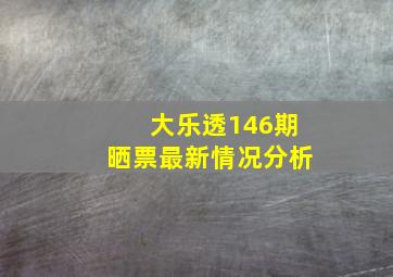 大乐透146期晒票最新情况分析