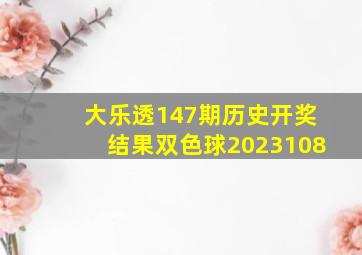 大乐透147期历史开奖结果双色球2023108