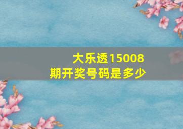 大乐透15008期开奖号码是多少