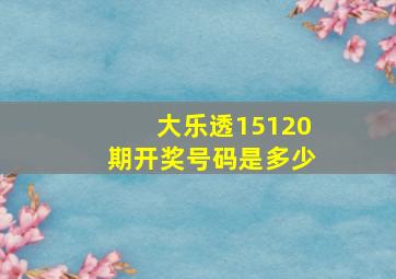 大乐透15120期开奖号码是多少