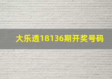 大乐透18136期开奖号码