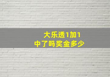 大乐透1加1中了吗奖金多少