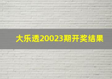 大乐透20023期开奖结果