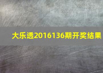 大乐透2016136期开奖结果