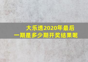 大乐透2020年最后一期是多少期开奖结果呢