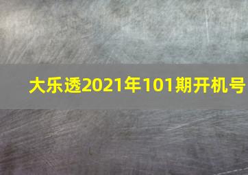 大乐透2021年101期开机号