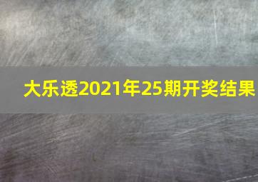 大乐透2021年25期开奖结果