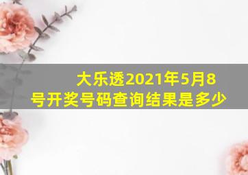 大乐透2021年5月8号开奖号码查询结果是多少