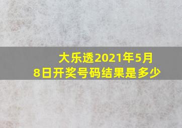 大乐透2021年5月8日开奖号码结果是多少