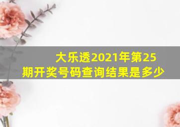 大乐透2021年第25期开奖号码查询结果是多少