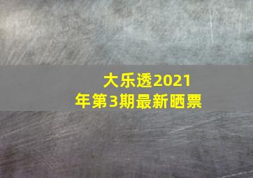 大乐透2021年第3期最新晒票