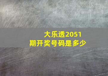 大乐透2051期开奖号码是多少