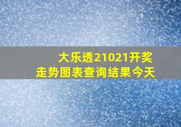 大乐透21021开奖走势图表查询结果今天