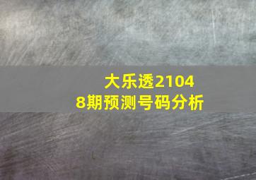 大乐透21048期预测号码分析