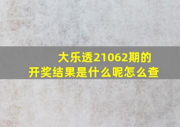 大乐透21062期的开奖结果是什么呢怎么查