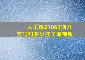 大乐透21063期开奖号码多少注了呢视频