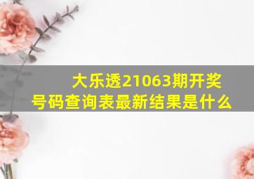 大乐透21063期开奖号码查询表最新结果是什么