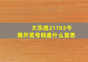 大乐透21103今晚开奖号码是什么意思