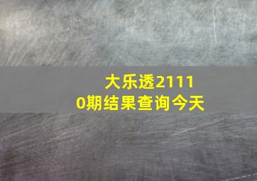 大乐透21110期结果查询今天