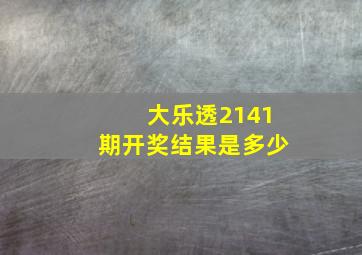 大乐透2141期开奖结果是多少