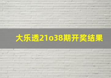 大乐透21o38期开奖结果