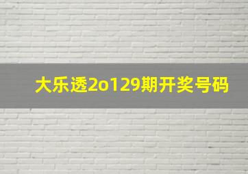 大乐透2o129期开奖号码