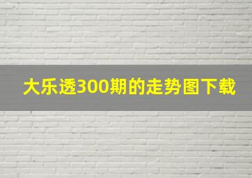 大乐透300期的走势图下载