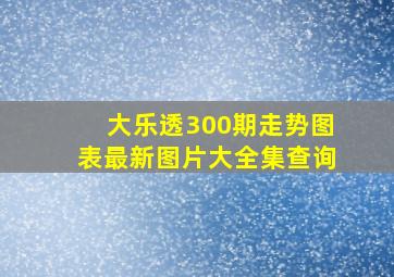 大乐透300期走势图表最新图片大全集查询