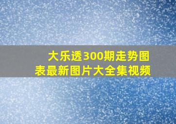 大乐透300期走势图表最新图片大全集视频