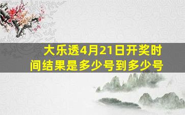 大乐透4月21日开奖时间结果是多少号到多少号