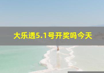 大乐透5.1号开奖吗今天