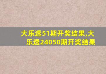 大乐透51期开奖结果,大乐透24050期开奖结果