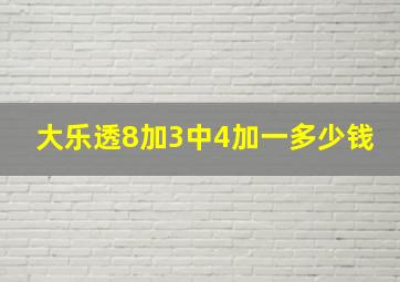 大乐透8加3中4加一多少钱