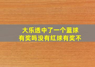 大乐透中了一个蓝球有奖吗没有红球有奖不