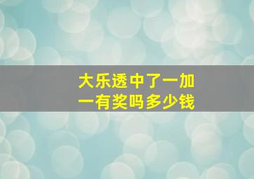 大乐透中了一加一有奖吗多少钱