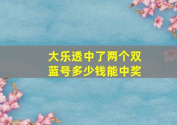 大乐透中了两个双蓝号多少钱能中奖