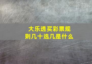 大乐透买彩票规则几十选几是什么