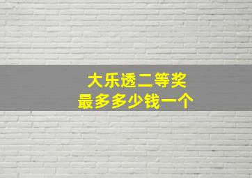 大乐透二等奖最多多少钱一个