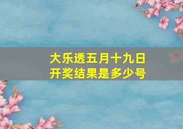 大乐透五月十九日开奖结果是多少号