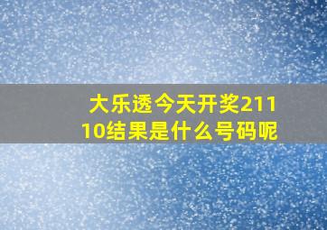 大乐透今天开奖21110结果是什么号码呢