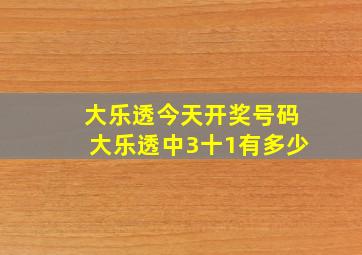 大乐透今天开奖号码大乐透中3十1有多少