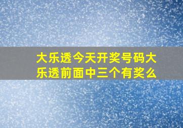 大乐透今天开奖号码大乐透前面中三个有奖么