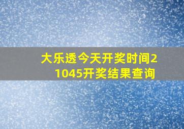 大乐透今天开奖时间21045开奖结果查询