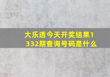 大乐透今天开奖结果1332期查询号码是什么